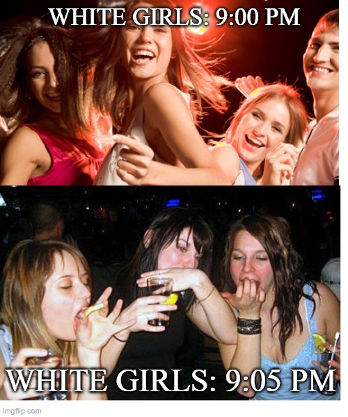 White Girl Wasted | WHITE GIRLS: 9:00 PM; WHITE GIRLS: 9:05 PM | image tagged in dumb white girl,drunk girl,white people | made w/ Imgflip meme maker