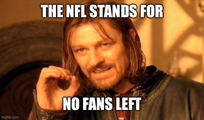 One Does Not Simply Meme | THE NFL STANDS FOR; NO FANS LEFT | image tagged in memes,one does not simply,maga,trump 2020,nfl | made w/ Imgflip meme maker