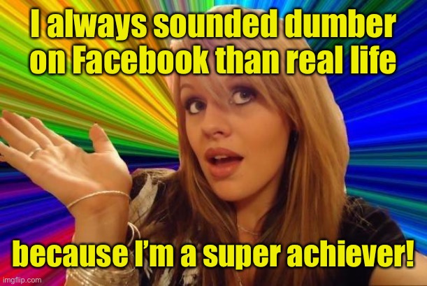 Dumb Blonde Meme | I always sounded dumber on Facebook than real life because I’m a super achiever! | image tagged in memes,dumb blonde | made w/ Imgflip meme maker