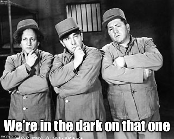Three Stooges Thinking | We’re in the dark on that one | image tagged in three stooges thinking | made w/ Imgflip meme maker