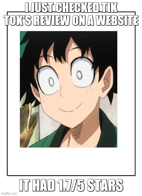 progress | I JUST CHECKED TIK TOK'S REVIEW ON A WEBSITE; IT HAD 1.7/5 STARS | image tagged in deku | made w/ Imgflip meme maker