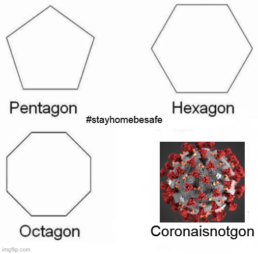 Pentagon Hexagon Octagon Meme | #stayhomebesafe; Coronaisnotgon | image tagged in memes,pentagon hexagon octagon | made w/ Imgflip meme maker