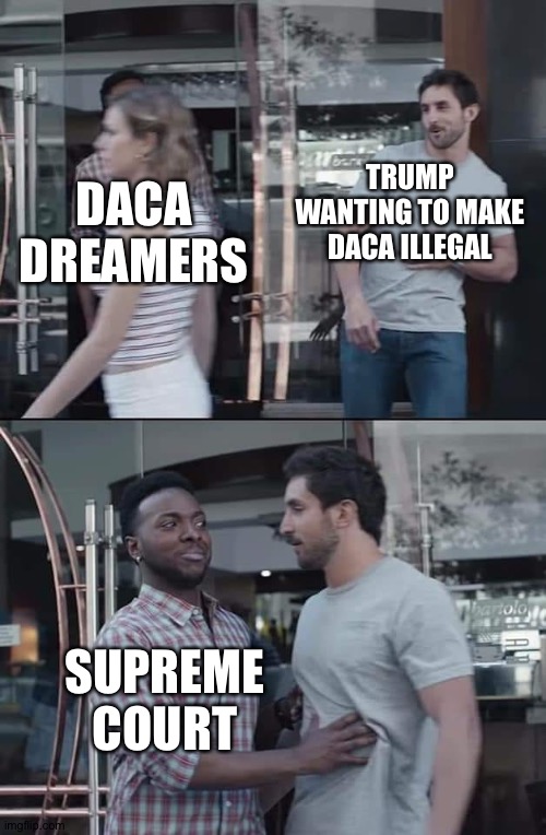 Supreme Court finally makes some decent decisions | DACA DREAMERS; TRUMP WANTING TO MAKE DACA ILLEGAL; SUPREME COURT | image tagged in black guy stopping,supreme court,daca,donald trump,immigration | made w/ Imgflip meme maker