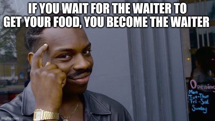 Roll Safe Think About It Meme | IF YOU WAIT FOR THE WAITER TO GET YOUR FOOD, YOU BECOME THE WAITER | image tagged in memes,roll safe think about it | made w/ Imgflip meme maker