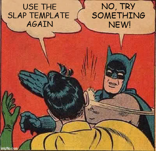 Just one more time... | USE THE
SLAP TEMPLATE 
AGAIN; NO, TRY 
SOMETHING 
NEW! | image tagged in memes,batman slapping robin | made w/ Imgflip meme maker