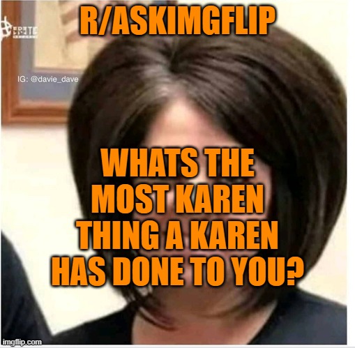 Mega Karen | R/ASKIMGFLIP; WHATS THE MOST KAREN THING A KAREN HAS DONE TO YOU? | image tagged in mega karen | made w/ Imgflip meme maker