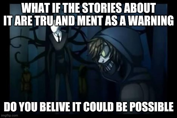 slenderman and the proxies | WHAT IF THE STORIES ABOUT IT ARE TRU AND MENT AS A WARNING DO YOU BELIVE IT COULD BE POSSIBLE | image tagged in slenderman and the proxies | made w/ Imgflip meme maker