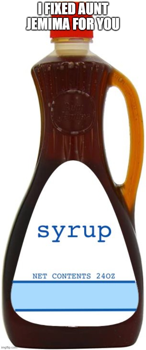 Aunt Ja-Who? | I FIXED AUNT JEMIMA FOR YOU | image tagged in repo man,maple syrup | made w/ Imgflip meme maker