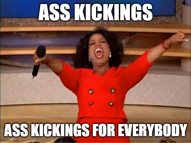 Oprah You Get A Meme | ASS KICKINGS ASS KICKINGS FOR EVERYBODY | image tagged in memes,oprah you get a | made w/ Imgflip meme maker
