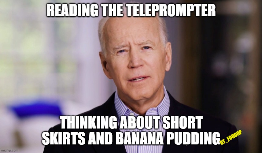 I Dream of Pudding | READING THE TELEPROMPTER; THINKING ABOUT SHORT SKIRTS AND BANANA PUDDING; GT_FOHGOP | image tagged in joe biden 2020,dementia,democrats,trump | made w/ Imgflip meme maker
