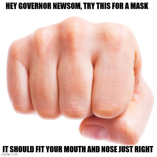 Probably take a few tries to get it | HEY GOVERNOR NEWSOM, TRY THIS FOR A MASK; IT SHOULD FIT YOUR MOUTH AND NOSE JUST RIGHT | image tagged in mask | made w/ Imgflip meme maker