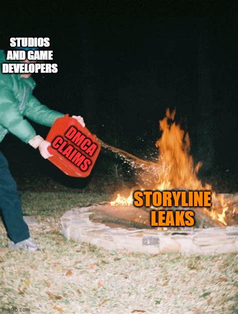 guy pouring gasoline into fire | STUDIOS AND GAME DEVELOPERS; DMCA CLAIMS; STORYLINE LEAKS | image tagged in guy pouring gasoline into fire | made w/ Imgflip meme maker