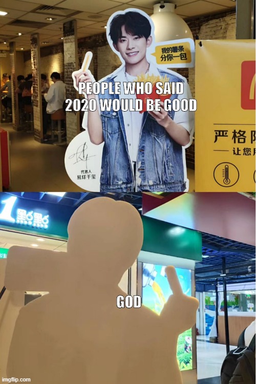 2020 | PEOPLE WHO SAID 2020 WOULD BE GOOD; GOD | image tagged in 2020 | made w/ Imgflip meme maker