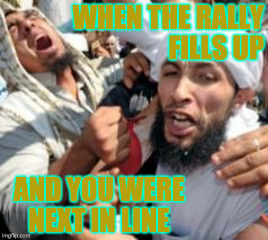 Someone's always gonna be disappointed, aren't they? | WHEN THE RALLY
FILLS UP; AND YOU WERE NEXT IN LINE | image tagged in joyous,memes,trump rally,missed it by this much | made w/ Imgflip meme maker