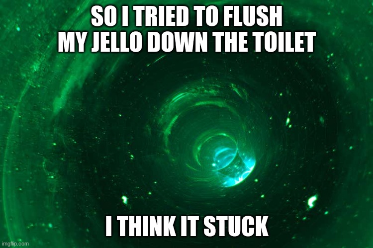 no | SO I TRIED TO FLUSH MY JELLO DOWN THE TOILET; I THINK IT STUCK | image tagged in slimer from ghostbusters slipping down a flushing toilet | made w/ Imgflip meme maker