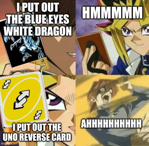 Kaiba vs Yugi | HMMMMM; I PUT OUT THE BLUE EYES WHITE DRAGON; I PUT OUT THE UNO REVERSE CARD; AHHHHHHHHHH | image tagged in yu gi oh,uno reverse card | made w/ Imgflip meme maker