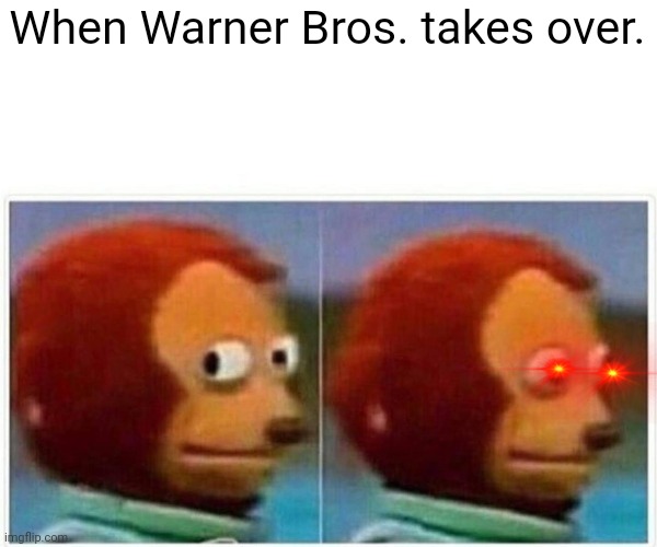 WHEN WARNER BROS. TAKES OVER... | When Warner Bros. takes over. | image tagged in memes,monkey puppet | made w/ Imgflip meme maker