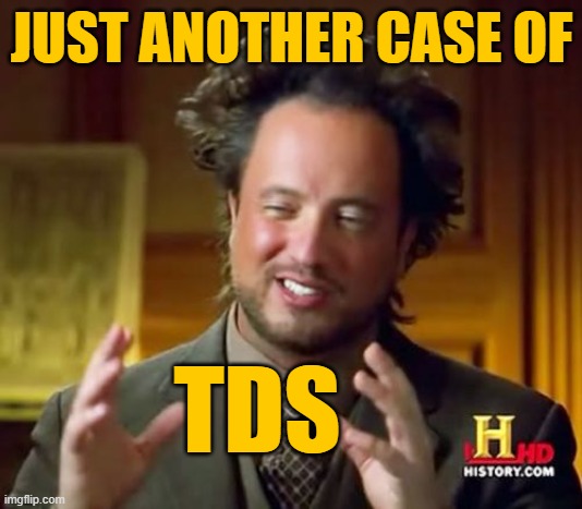 Ancient Aliens Meme | JUST ANOTHER CASE OF TDS | image tagged in memes,ancient aliens | made w/ Imgflip meme maker
