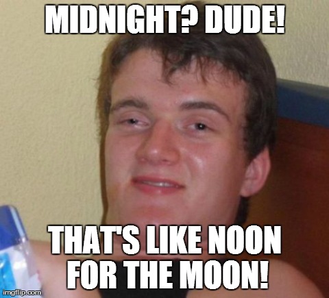 10 Guy | MIDNIGHT? DUDE! THAT'S LIKE NOON FOR THE MOON! | image tagged in memes,10 guy | made w/ Imgflip meme maker