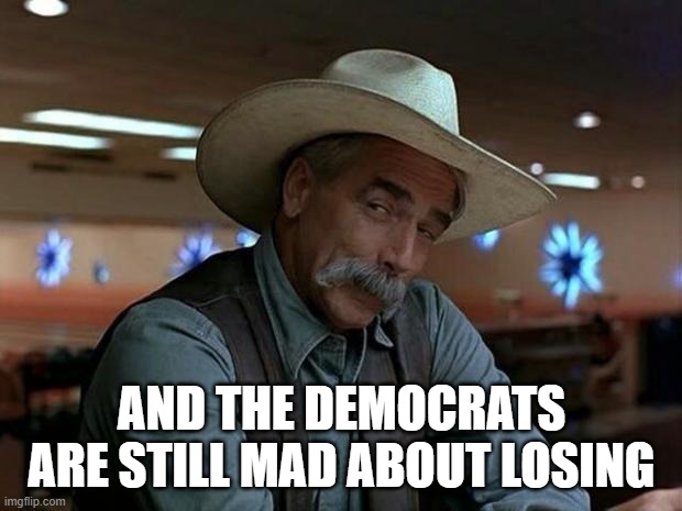 special kind of stupid | AND THE DEMOCRATS ARE STILL MAD ABOUT LOSING | image tagged in special kind of stupid | made w/ Imgflip meme maker