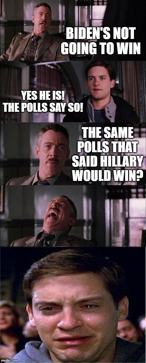 Peter Parker Cry Meme | BIDEN'S NOT GOING TO WIN YES HE IS! THE POLLS SAY SO! THE SAME POLLS THAT SAID HILLARY WOULD WIN? | image tagged in memes,peter parker cry | made w/ Imgflip meme maker