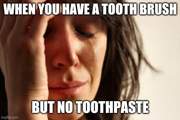 On a trip | WHEN YOU HAVE A TOOTH BRUSH; BUT NO TOOTHPASTE | image tagged in memes,first world problems | made w/ Imgflip meme maker