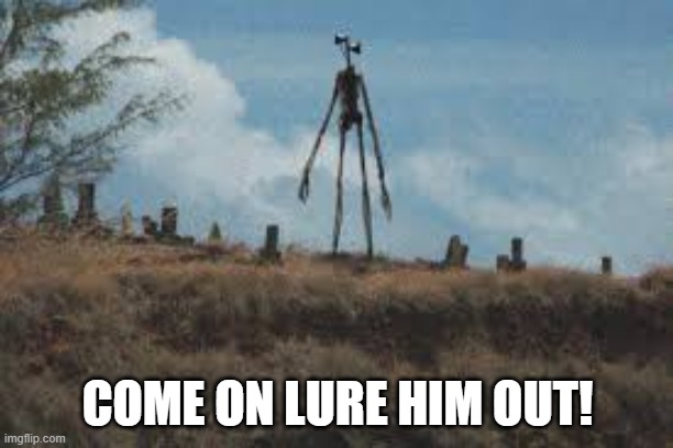 COME ON LURE HIM OUT! | made w/ Imgflip meme maker