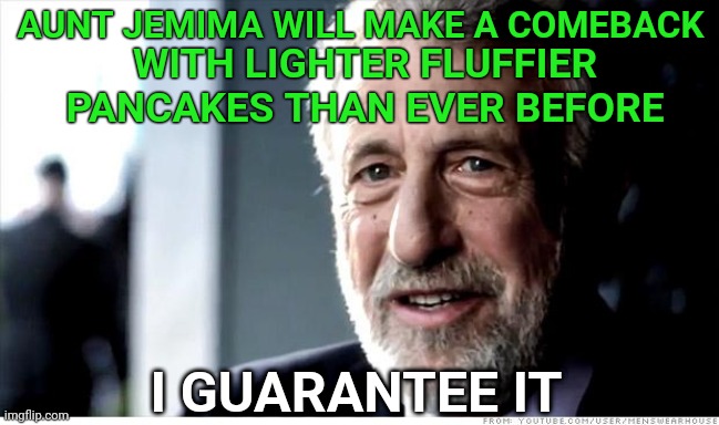 They may be waffling on this right now, but.. | AUNT JEMIMA WILL MAKE A COMEBACK; WITH LIGHTER FLUFFIER PANCAKES THAN EVER BEFORE; I GUARANTEE IT | image tagged in memes,i guarantee it,pancakes,waffles | made w/ Imgflip meme maker
