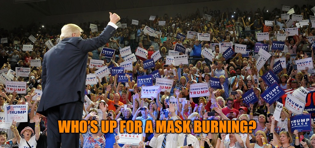 Trump Rally | WHO’S UP FOR A MASK BURNING? | image tagged in trump rally | made w/ Imgflip meme maker