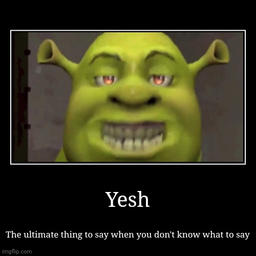 Yesh | image tagged in funny,demotivationals,ultimate title too,yesh,shrek yesh,yes | made w/ Imgflip demotivational maker