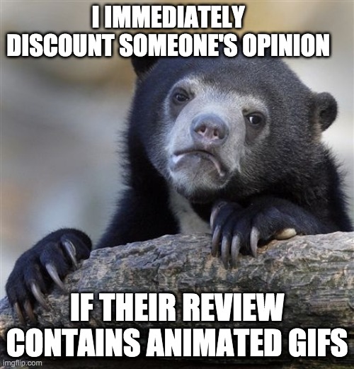 Confession Bear | I IMMEDIATELY DISCOUNT SOMEONE'S OPINION; IF THEIR REVIEW CONTAINS ANIMATED GIFS | image tagged in memes,confession bear,AdviceAnimals | made w/ Imgflip meme maker