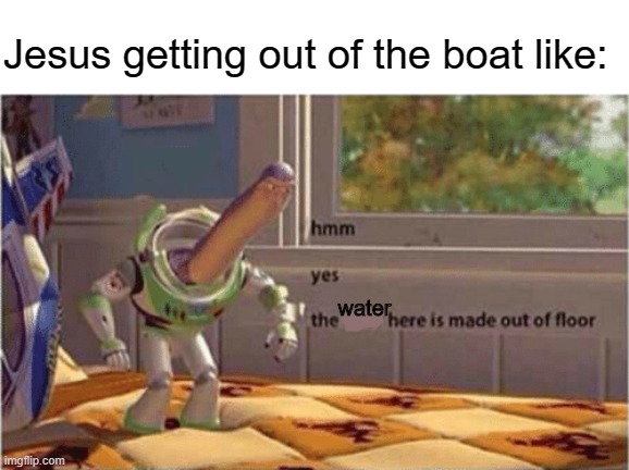 Jesus be like | Jesus getting out of the boat like:; water | image tagged in hmm yes the floor here is made out of floor,jesus,water,buzz lightyear,memes,funny memes | made w/ Imgflip meme maker