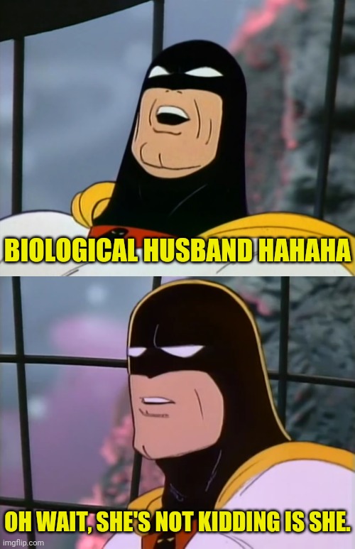 BIOLOGICAL HUSBAND HAHAHA OH WAIT, SHE'S NOT KIDDING IS SHE. | made w/ Imgflip meme maker