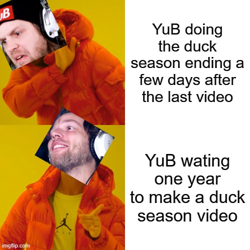 Drake Hotline Bling | YuB doing the duck season ending a few days after the last video; YuB wating one year to make a duck season video | image tagged in memes,drake hotline bling | made w/ Imgflip meme maker