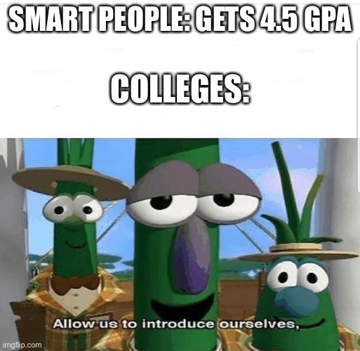 Allow us to introduce ourselves | SMART PEOPLE: GETS 4.5 GPA; COLLEGES: | image tagged in allow us to introduce ourselves | made w/ Imgflip meme maker