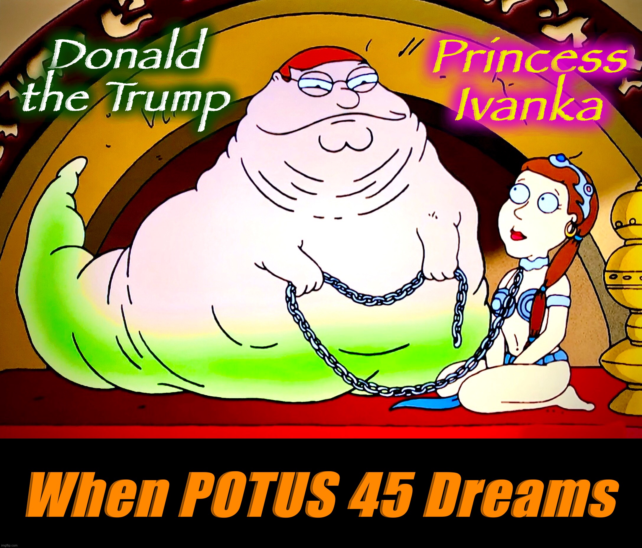 Night Terrors | Donald the Trump; Princess Ivanka; When POTUS 45 Dreams | image tagged in donald trump,memes,ivanka trump,star wars,jabba the hutt,wrong | made w/ Imgflip meme maker