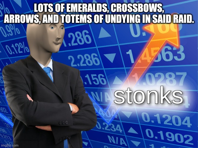 stonks | LOTS OF EMERALDS, CROSSBOWS, ARROWS, AND TOTEMS OF UNDYING IN SAID RAID. | image tagged in stonks | made w/ Imgflip meme maker