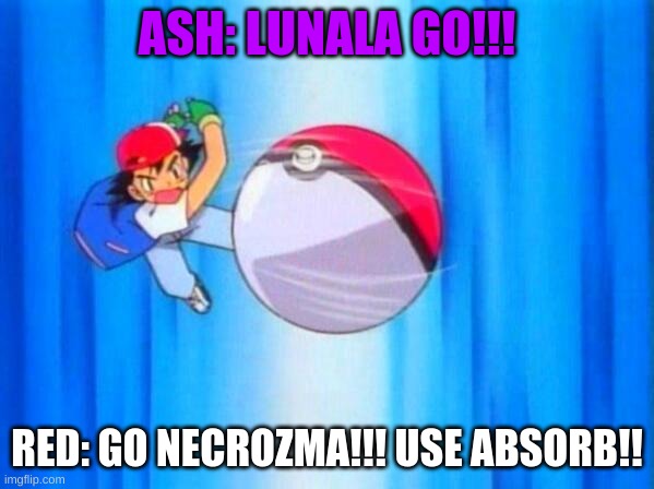 I choose you! | ASH: LUNALA GO!!! RED: GO NECROZMA!!! USE ABSORB!! | image tagged in i choose you | made w/ Imgflip meme maker