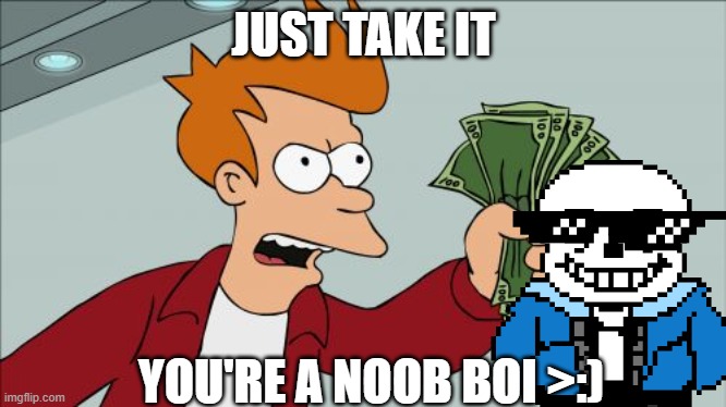 Shut Up And Take My Money Fry | JUST TAKE IT; YOU'RE A NOOB BOI >:) | image tagged in memes,shut up and take my money fry | made w/ Imgflip meme maker