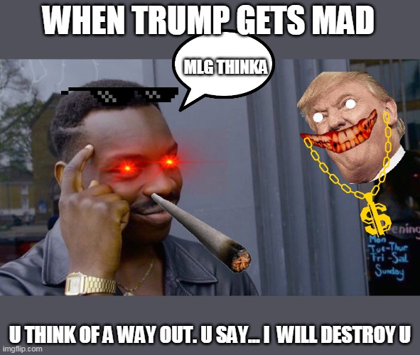 Roll Safe Think About It Meme | WHEN TRUMP GETS MAD; MLG THINKA; U THINK OF A WAY OUT. U SAY... I  WILL DESTROY U | image tagged in memes,roll safe think about it | made w/ Imgflip meme maker