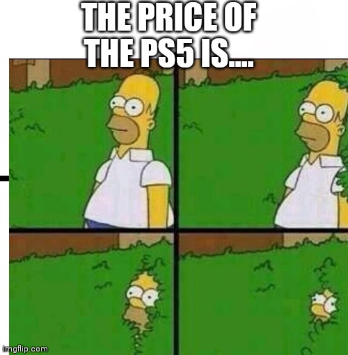 Haha | THE PRICE OF THE PS5 IS.... | image tagged in simpsons | made w/ Imgflip meme maker