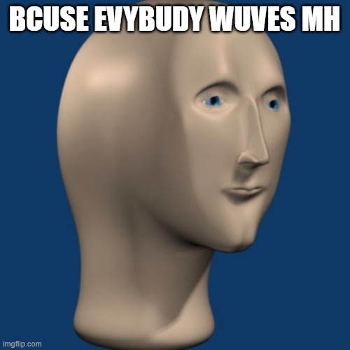 meme man | BCUSE EVYBUDY WUVES MH | image tagged in meme man | made w/ Imgflip meme maker