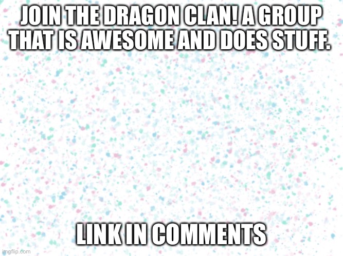 Pastel speckled background | JOIN THE DRAGON CLAN! A GROUP THAT IS AWESOME AND DOES STUFF. LINK IN COMMENTS | image tagged in pastel speckled background | made w/ Imgflip meme maker