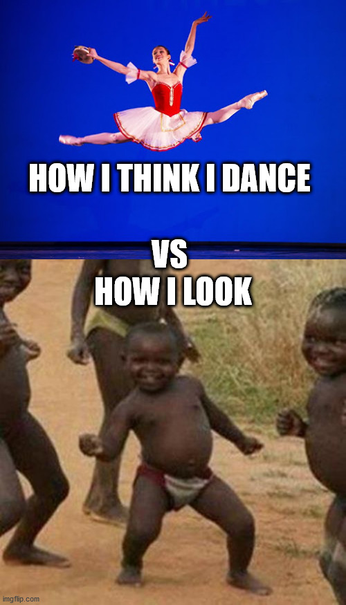 HOW I THINK I DANCE; HOW I LOOK; VS | image tagged in memes,third world success kid | made w/ Imgflip meme maker