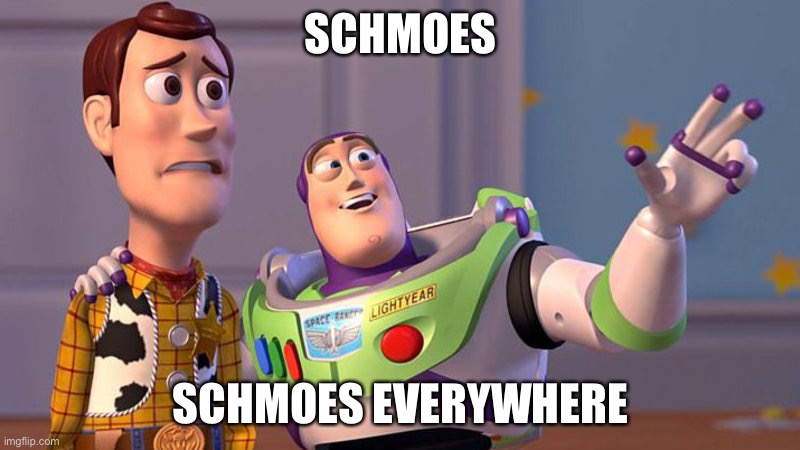 Delicious Hot Schmoes | SCHMOES; SCHMOES EVERYWHERE | image tagged in x x everywhere,schmoes,buzz and woody | made w/ Imgflip meme maker