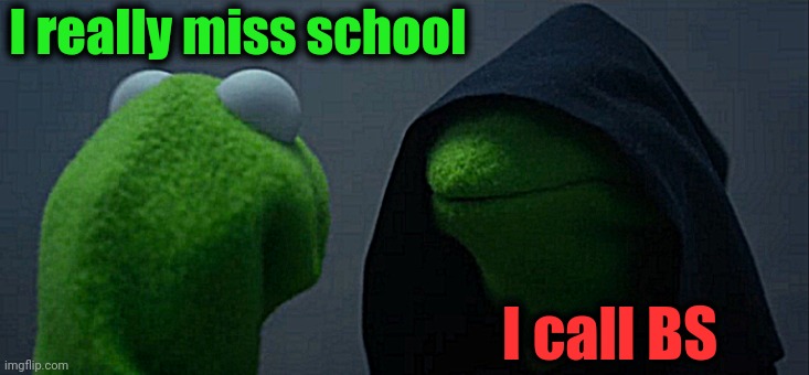 Let's face it, hardly anyone misses school | I really miss school; I call BS | image tagged in memes,evil kermit | made w/ Imgflip meme maker