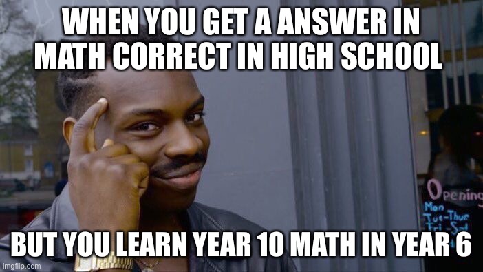 Roll Safe Think About It Meme | WHEN YOU GET A ANSWER IN MATH CORRECT IN HIGH SCHOOL; BUT YOU LEARN YEAR 10 MATH IN YEAR 6 | image tagged in memes,roll safe think about it | made w/ Imgflip meme maker