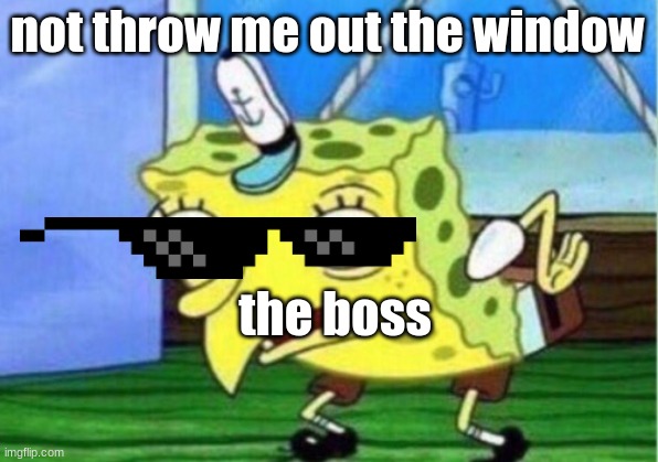Mocking Spongebob Meme | not throw me out the window the boss | image tagged in memes,mocking spongebob | made w/ Imgflip meme maker