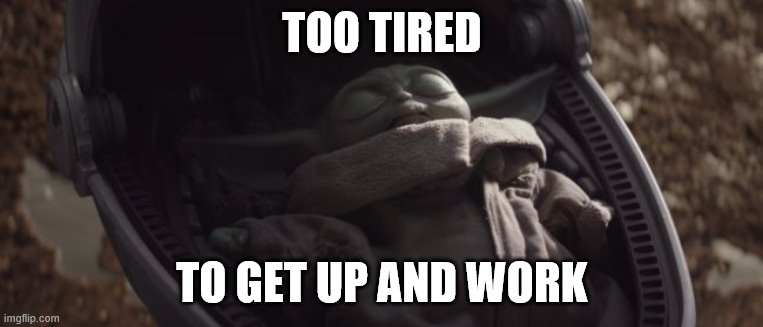 Baby Yoda Sleeping | TOO TIRED; TO GET UP AND WORK | image tagged in baby yoda sleeping | made w/ Imgflip meme maker