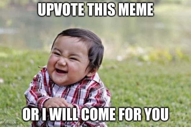Upvote Beg | UPVOTE THIS MEME; OR I WILL COME FOR YOU | image tagged in memes,evil toddler | made w/ Imgflip meme maker